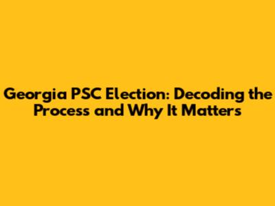 Georgia PSC Election: Decoding the Process and Why It Matters