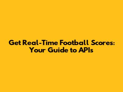 Get Real-Time Football Scores: Your Guide to APIs