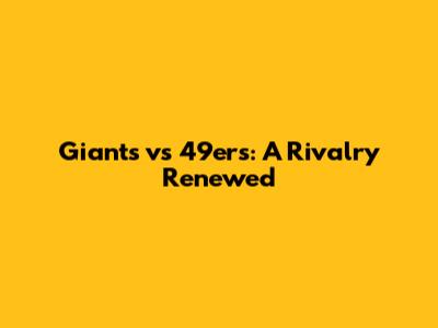 Giants vs 49ers: A Rivalry Renewed
