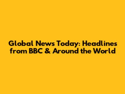 Global News Today: Headlines from BBC & Around the World