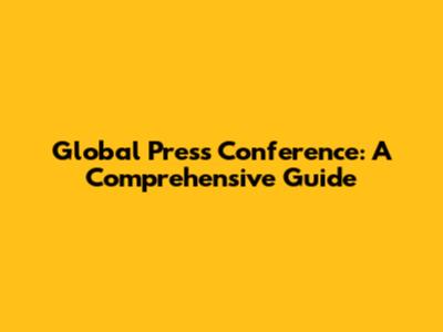 Global Press Conference: A Comprehensive Guide