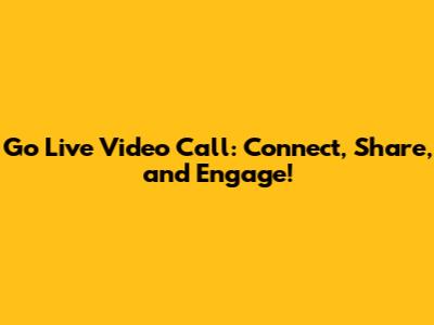 Go Live Video Call: Connect, Share, and Engage!
