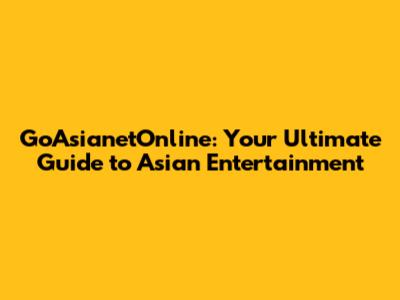 GoAsianetOnline: Your Ultimate Guide to Asian Entertainment