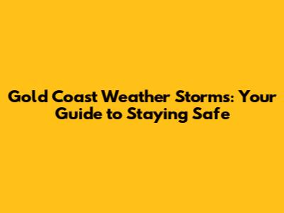 Gold Coast Weather Storms: Your Guide to Staying Safe