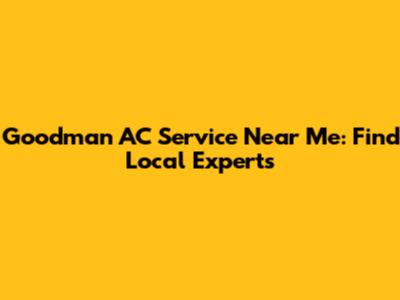Goodman AC Service Near Me: Find Local Experts