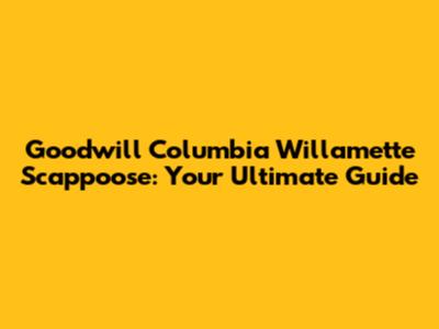Goodwill Columbia Willamette Scappoose: Your Ultimate Guide