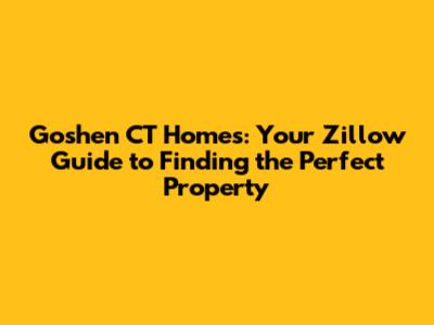 Goshen CT Homes: Your Zillow Guide to Finding the Perfect Property