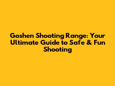 Goshen Shooting Range: Your Ultimate Guide to Safe & Fun Shooting