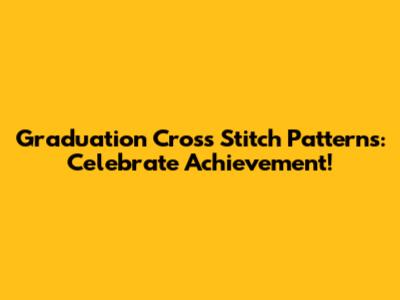 Graduation Cross Stitch Patterns: Celebrate Achievement!