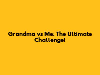 Grandma vs Me: The Ultimate Challenge!
