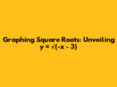 Graphing Square Roots: Unveiling y = √(-x - 3)