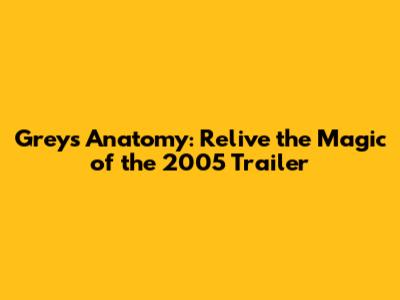 Grey's Anatomy: Relive the Magic of the 2005 Trailer