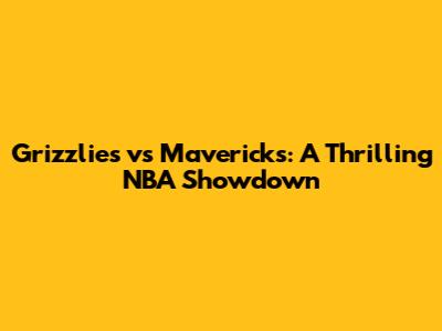 Grizzlies vs Mavericks: A Thrilling NBA Showdown