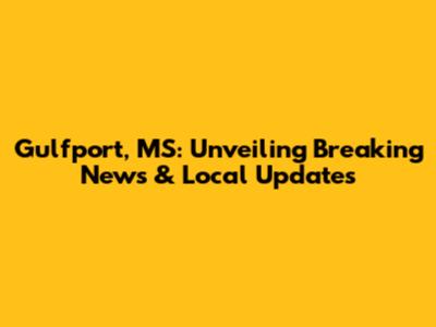 Gulfport, MS: Unveiling Breaking News & Local Updates