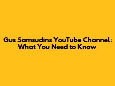 Gus Samsudin's YouTube Channel: What You Need to Know