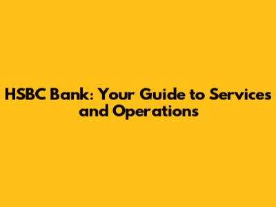 HSBC Bank: Your Guide to Services and Operations