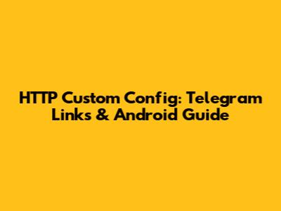 HTTP Custom Config: Telegram Links & Android Guide