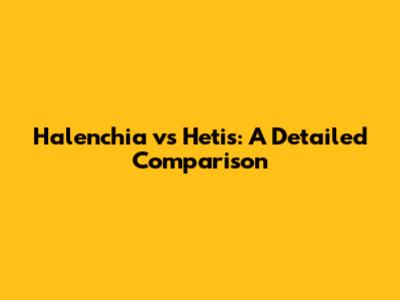 Halenchia vs Hetis: A Detailed Comparison