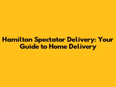 Hamilton Spectator Delivery: Your Guide to Home Delivery