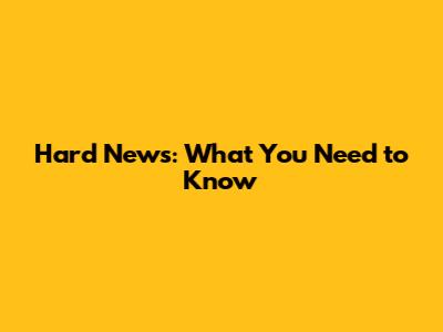 Hard News: What You Need to Know