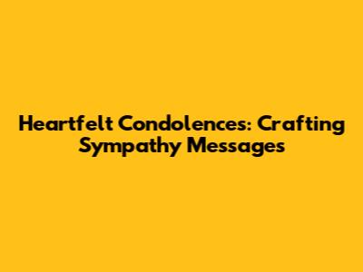 Heartfelt Condolences: Crafting Sympathy Messages