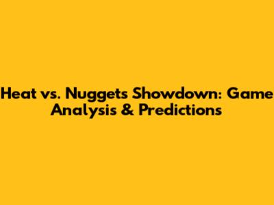 Heat vs. Nuggets Showdown: Game Analysis & Predictions