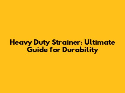 Heavy Duty Strainer: Ultimate Guide for Durability