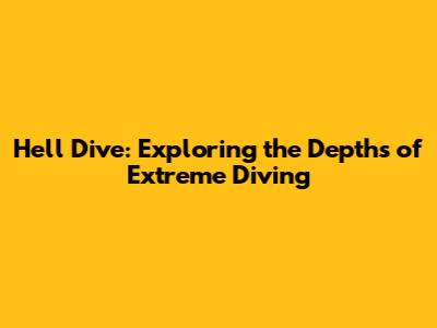 Hell Dive: Exploring the Depths of Extreme Diving