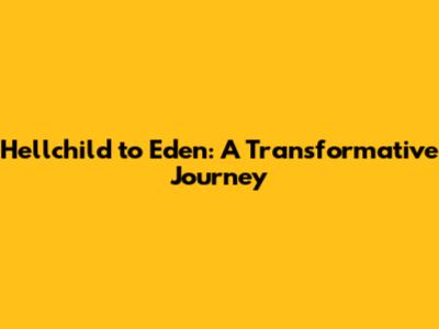 Hellchild to Eden: A Transformative Journey