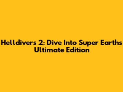 Helldivers 2: Dive Into Super Earth's Ultimate Edition