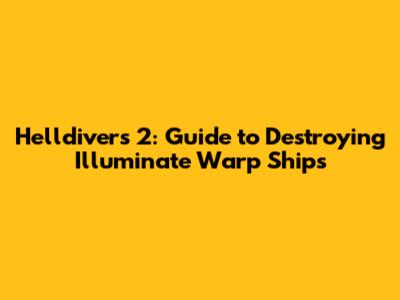 Helldivers 2: Guide to Destroying Illuminate Warp Ships