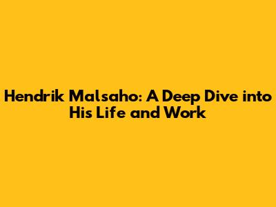 Hendrik Malsaho: A Deep Dive into His Life and Work