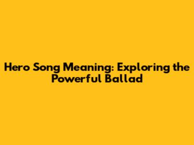 Hero Song Meaning: Exploring the Powerful Ballad