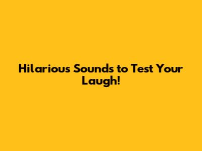 Hilarious Sounds to Test Your Laugh!