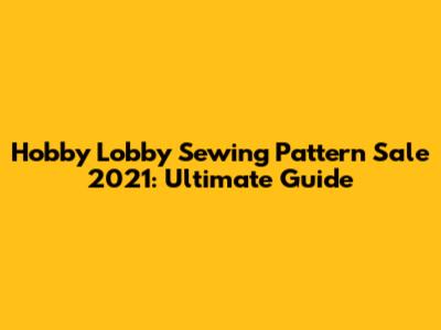 Hobby Lobby Sewing Pattern Sale 2021: Ultimate Guide