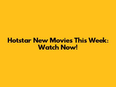 Hotstar New Movies This Week: Watch Now!