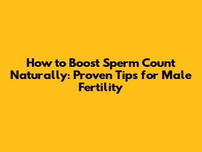 How to Boost Sperm Count Naturally: Proven Tips for Male Fertility