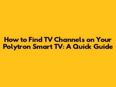 How to Find TV Channels on Your Polytron Smart TV: A Quick Guide