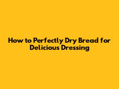How to Perfectly Dry Bread for Delicious Dressing