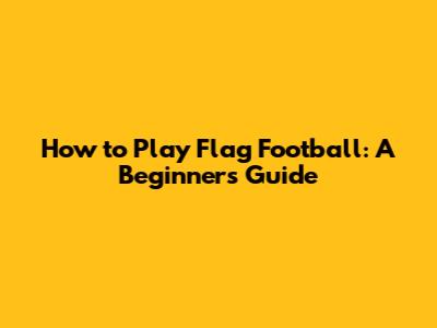 How to Play Flag Football: A Beginner's Guide