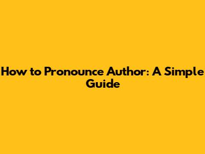 How to Pronounce Author: A Simple Guide