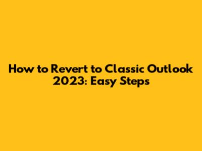 How to Revert to Classic Outlook 2023: Easy Steps