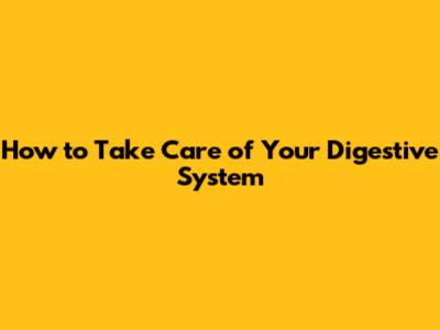 How to Take Care of Your Digestive System