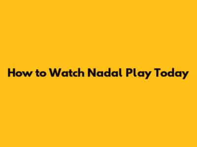 How to Watch Nadal Play Today