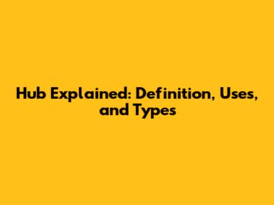 Hub Explained: Definition, Uses, and Types