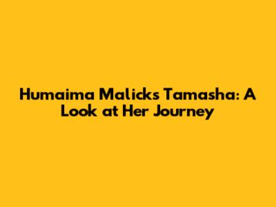 Humaima Malick's Tamasha: A Look at Her Journey