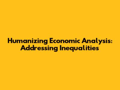 Humanizing Economic Analysis: Addressing Inequalities