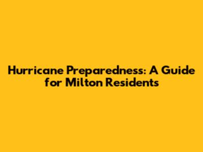 Hurricane Preparedness: A Guide for Milton Residents