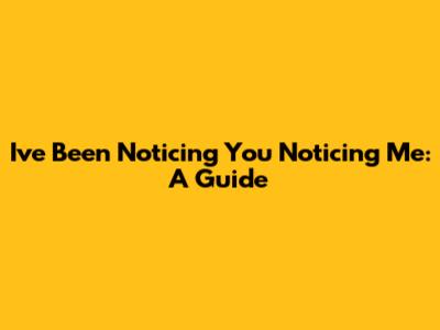 I've Been Noticing You Noticing Me: A Guide