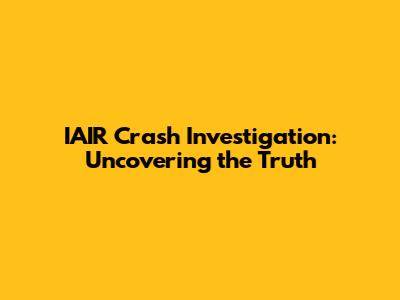 IAIR Crash Investigation: Uncovering the Truth